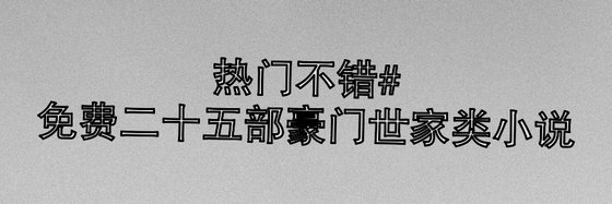 熱門不錯#免費二十五部豪門世家類小說